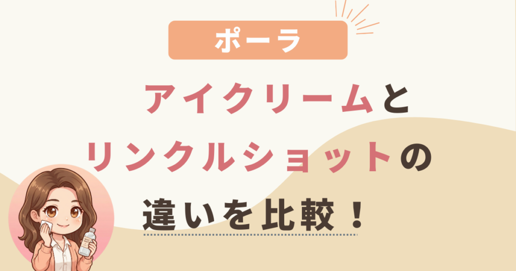 ポーラアイクリームとリンクルショットの違いを比較！どっちがおすすめ？