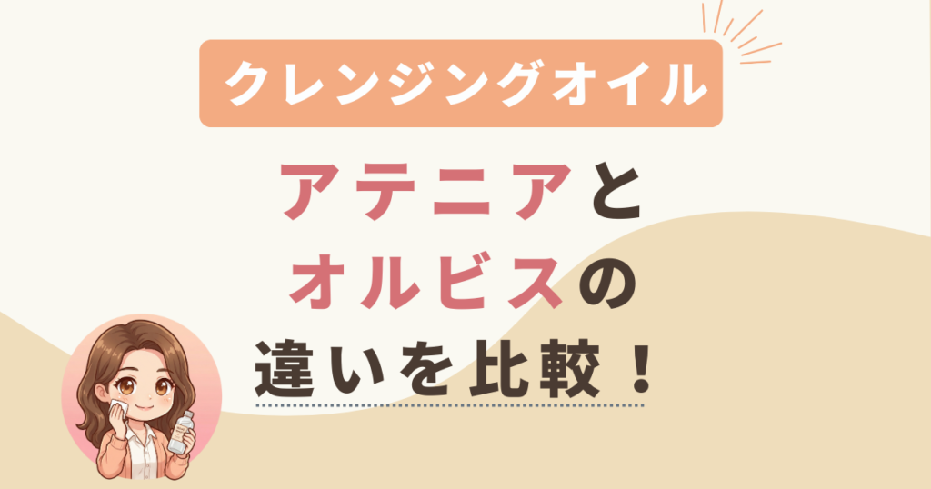 アテニアとオルビスのクレンジングオイルの違いを比較！肌質別におすすめを紹介