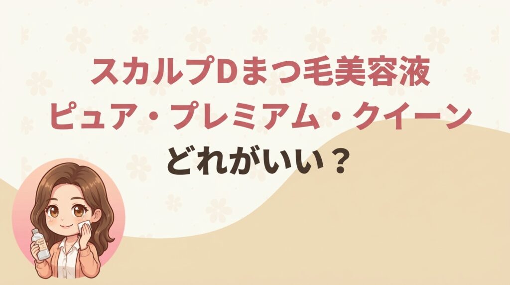 スカルプDまつ毛美容液どれがいい？ピュア・プレミアム・クイーンの違いを比較